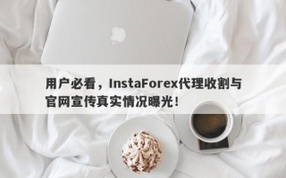 用户必看，InstaForex代理收割与官网宣传真实情况曝光！