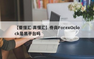 【要懂汇 真懂汇】券商ForexOclock是黑平台吗
