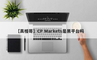 【真相哥】CP Markets是黑平台吗
