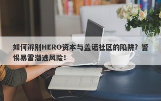 如何辨别HERO资本与盖诺社区的陷阱？警惕暴雷潜逃风险！