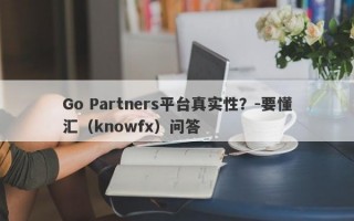 Go Partners平台真实性？-要懂汇（knowfx）问答