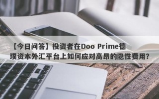 【今日问答】投资者在Doo Prime德璞资本外汇平台上如何应对高昂的隐性费用？