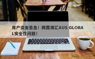 用户资金告急！揭露澳汇AUS GLOBAL安全性问题！