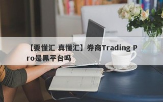 【要懂汇 真懂汇】券商Trading Pro是黑平台吗
