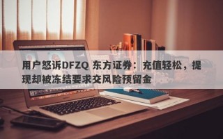 用户怒诉DFZQ 东方证券：充值轻松，提现却被冻结要求交风险预留金