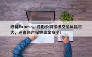 爆料Exness，隐形公司操纵交易风险巨大，速查账户保护资金安全！