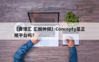 【要懂汇 汇圈神探】Concepty是正规平台吗？
