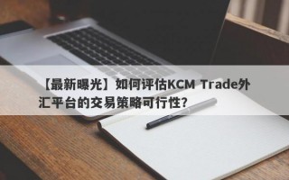 【最新曝光】如何评估KCM Trade外汇平台的交易策略可行性？