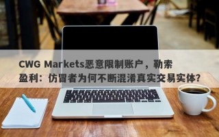 CWG Markets恶意限制账户，勒索盈利：仿冒者为何不断混淆真实交易实体？