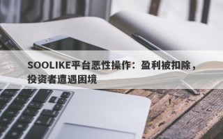 SOOLIKE平台恶性操作：盈利被扣除，投资者遭遇困境