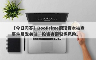 【今日问答】DooPrime德璞资本被查事件引发关注，投资者需警惕风险。