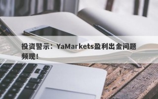 投资警示：YaMarkets盈利出金问题频现！