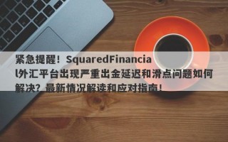 紧急提醒！SquaredFinancial外汇平台出现严重出金延迟和滑点问题如何解决？最新情况解读和应对指南！