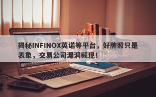 揭秘INFINOX英诺等平台，好牌照只是表象，交易公司漏洞频现！