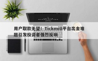 用户取款无望！Tickmill平台出金难题引发投资者强烈反响