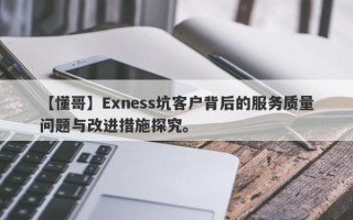 【懂哥】Exness坑客户背后的服务质量问题与改进措施探究。