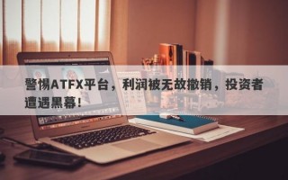 警惕ATFX平台，利润被无故撤销，投资者遭遇黑幕！