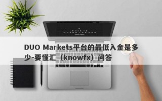 DUO Markets平台的最低入金是多少-要懂汇（knowfx）问答