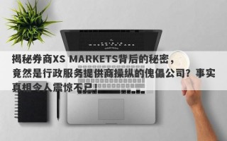 揭秘券商XS MARKETS背后的秘密，竟然是行政服务提供商操纵的傀儡公司？事实真相令人震惊不已！