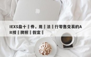 IEXS盈十證券，用無法進行零售交易的AR授權牌照虛假宣傳