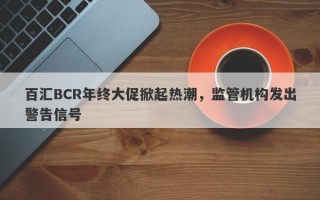 百汇BCR年终大促掀起热潮，监管机构发出警告信号