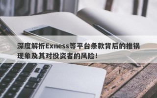 深度解析Exness等平台条款背后的推锅现象及其对投资者的风险！