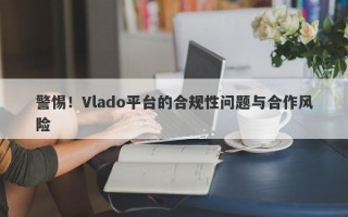 警惕！Vlado平台的合规性问题与合作风险