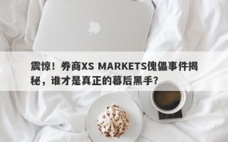 震惊！券商XS MARKETS傀儡事件揭秘，谁才是真正的幕后黑手？