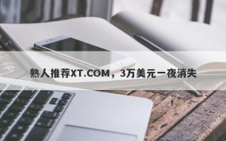 熟人推荐XT.COM，3万美元一夜消失