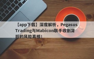 【app下载】深度解析，Pegasus Trading与Mabicon联手收割背后的风险真相！