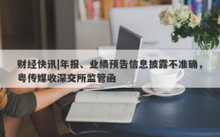 财经快讯|年报、业绩预告信息披露不准确，粤传媒收深交所监管函