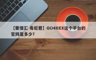 【要懂汇 毒蛇君】GO4REX这个平台的官网是多少？
