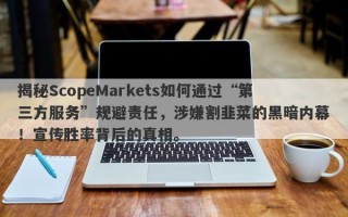 揭秘ScopeMarkets如何通过“第三方服务”规避责任，涉嫌割韭菜的黑暗内幕！宣传胜率背后的真相。