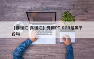 【要懂汇 真懂汇】券商PT SGB是黑平台吗
