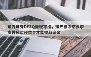 东方证券DFZQ提现冻结，账户被冻结要求支付风险预留金才能提取资金