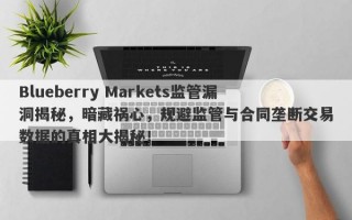 Blueberry Markets监管漏洞揭秘，暗藏祸心，规避监管与合同垄断交易数据的真相大揭秘！