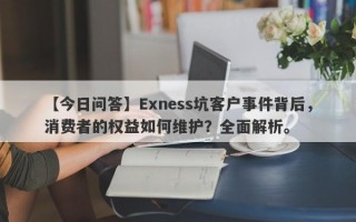 【今日问答】Exness坑客户事件背后，消费者的权益如何维护？全面解析。