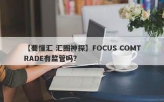 【要懂汇 汇圈神探】FOCUS COMTRADE有监管吗？
