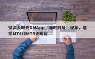 投资人曝光XMApp“随时封号”现象，选择MT4和MT5更明智