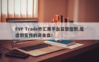 FVP Trade外汇黑平台监管造假,是虚假宣传的资金盘！