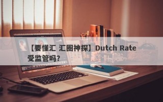 【要懂汇 汇圈神探】Dutch Rate受监管吗？
