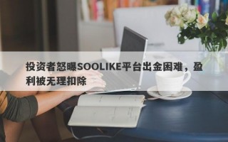 投资者怒曝SOOLIKE平台出金困难，盈利被无理扣除