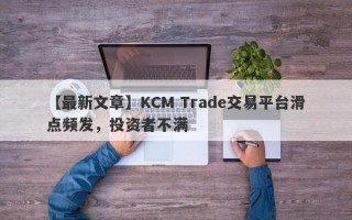 【最新文章】KCM Trade交易平台滑点频发，投资者不满
