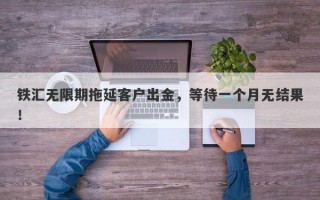 铁汇无限期拖延客户出金，等待一个月无结果！