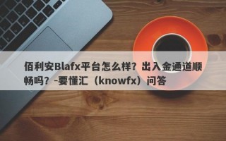 佰利安Blafx平台怎么样？出入金通道顺畅吗？-要懂汇（knowfx）问答