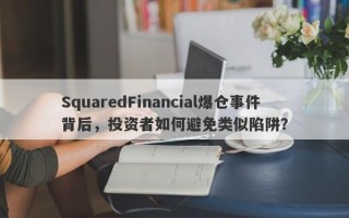 SquaredFinancial爆仓事件背后，投资者如何避免类似陷阱？