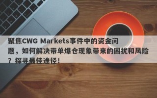 聚焦CWG Markets事件中的资金问题，如何解决带单爆仓现象带来的困扰和风险？探寻最佳途径！