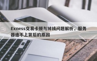 Exness交易卡顿与掉线问题解析，服务器连不上背后的原因