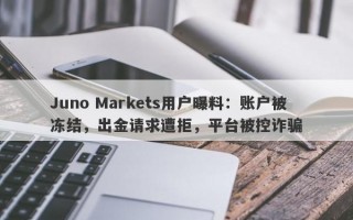 Juno Markets用户曝料：账户被冻结，出金请求遭拒，平台被控诈骗