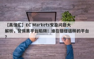 【真懂汇】EC Markets安盈问题大解析，警惕黑平台陷阱！谁在信任这样的平台？